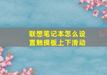 联想笔记本怎么设置触摸板上下滑动