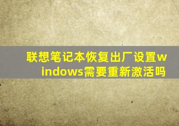 联想笔记本恢复出厂设置windows需要重新激活吗