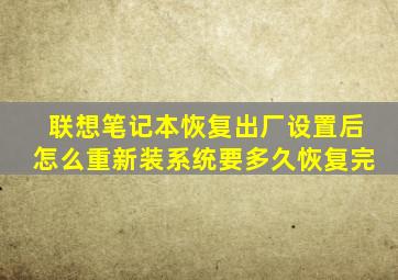 联想笔记本恢复出厂设置后怎么重新装系统要多久恢复完