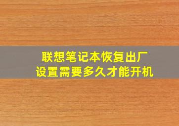 联想笔记本恢复出厂设置需要多久才能开机