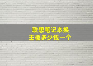 联想笔记本换主板多少钱一个