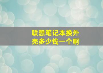 联想笔记本换外壳多少钱一个啊