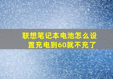 联想笔记本电池怎么设置充电到60就不充了