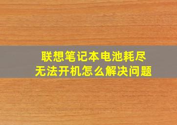 联想笔记本电池耗尽无法开机怎么解决问题