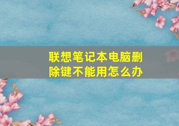 联想笔记本电脑删除键不能用怎么办