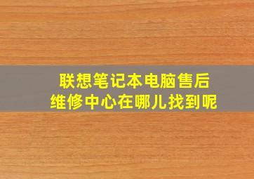 联想笔记本电脑售后维修中心在哪儿找到呢