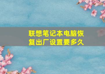 联想笔记本电脑恢复出厂设置要多久