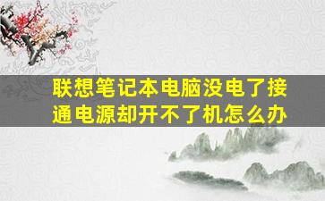 联想笔记本电脑没电了接通电源却开不了机怎么办