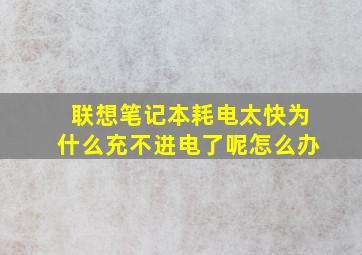 联想笔记本耗电太快为什么充不进电了呢怎么办