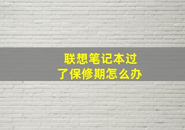 联想笔记本过了保修期怎么办