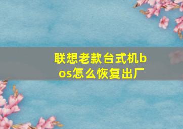 联想老款台式机bos怎么恢复出厂