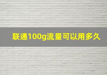 联通100g流量可以用多久