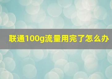 联通100g流量用完了怎么办