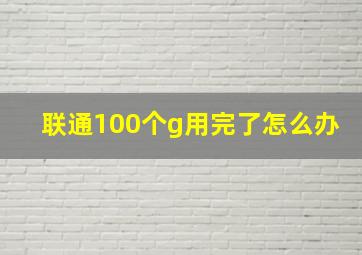 联通100个g用完了怎么办