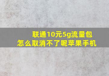 联通10元5g流量包怎么取消不了呢苹果手机