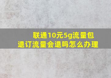 联通10元5g流量包退订流量会退吗怎么办理