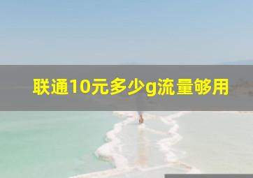 联通10元多少g流量够用