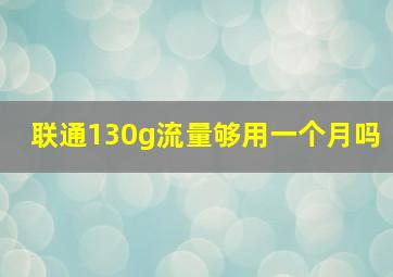 联通130g流量够用一个月吗