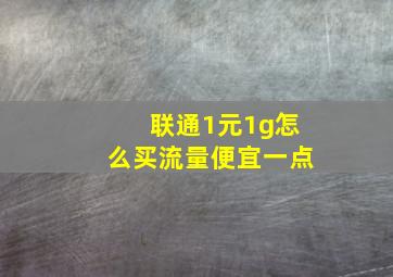 联通1元1g怎么买流量便宜一点