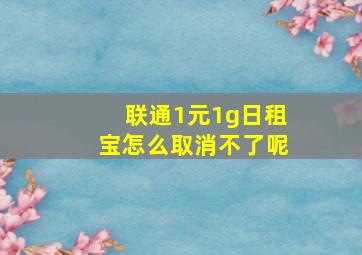 联通1元1g日租宝怎么取消不了呢