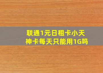 联通1元日租卡小天神卡每天只能用1G吗