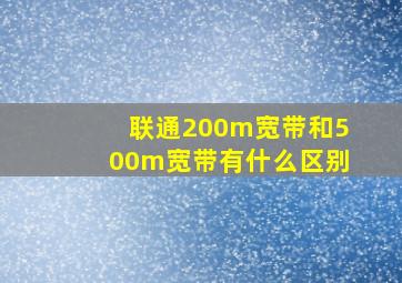 联通200m宽带和500m宽带有什么区别