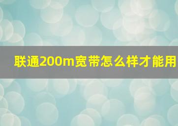 联通200m宽带怎么样才能用