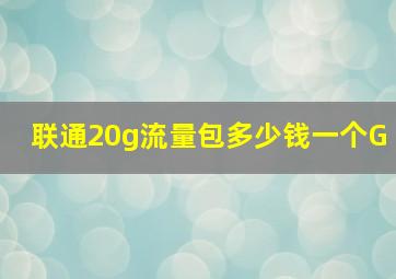 联通20g流量包多少钱一个G