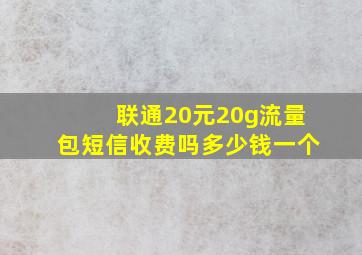 联通20元20g流量包短信收费吗多少钱一个