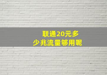 联通20元多少兆流量够用呢