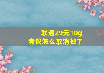 联通29元10g套餐怎么取消掉了