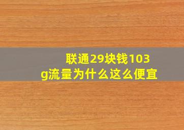 联通29块钱103g流量为什么这么便宜