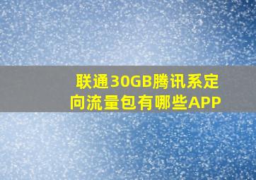 联通30GB腾讯系定向流量包有哪些APP