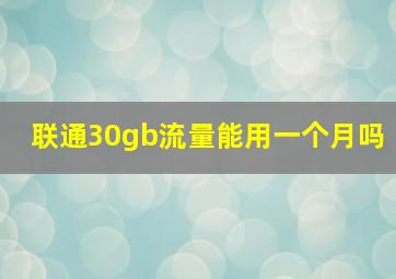 联通30gb流量能用一个月吗