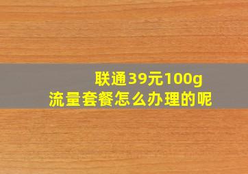 联通39元100g流量套餐怎么办理的呢