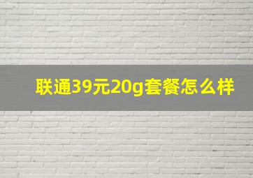 联通39元20g套餐怎么样