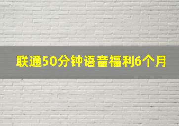 联通50分钟语音福利6个月