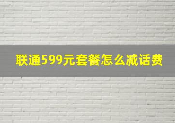 联通599元套餐怎么减话费