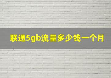 联通5gb流量多少钱一个月