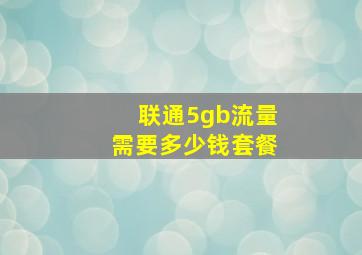 联通5gb流量需要多少钱套餐