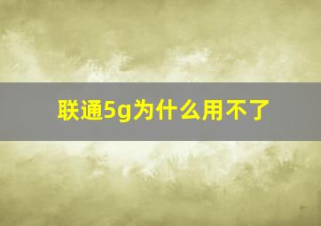 联通5g为什么用不了