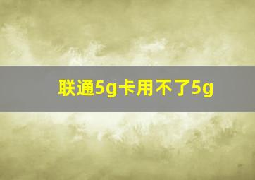 联通5g卡用不了5g