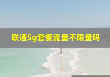 联通5g套餐流量不限量吗