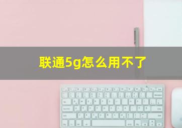 联通5g怎么用不了