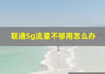 联通5g流量不够用怎么办