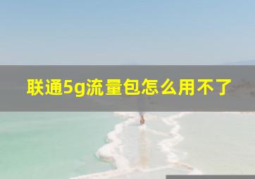 联通5g流量包怎么用不了