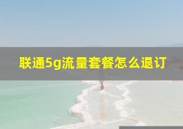 联通5g流量套餐怎么退订