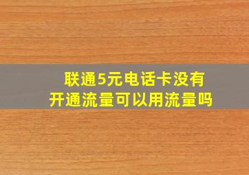 联通5元电话卡没有开通流量可以用流量吗