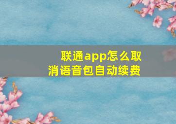 联通app怎么取消语音包自动续费