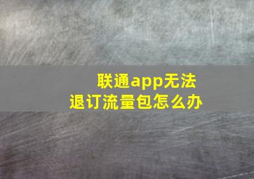 联通app无法退订流量包怎么办